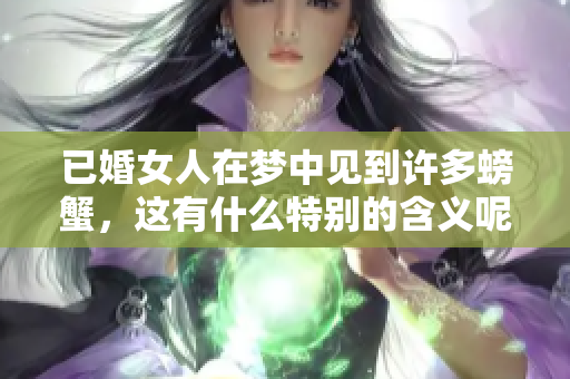 已婚女人在梦中见到许多螃蟹，这有什么特别的含义呢？