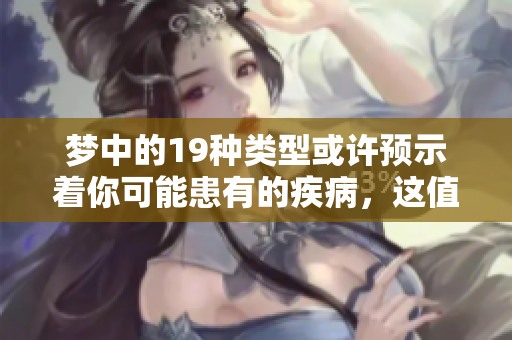梦中的19种类型或许预示着你可能患有的疾病，这值得引起重视