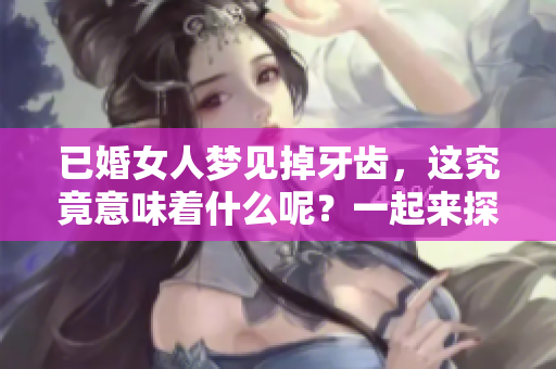 已婚女人梦见掉牙齿，这究竟意味着什么呢？一起来探讨一下吧！