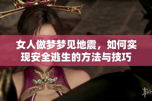女人做梦梦见地震，如何实现安全逃生的方法与技巧