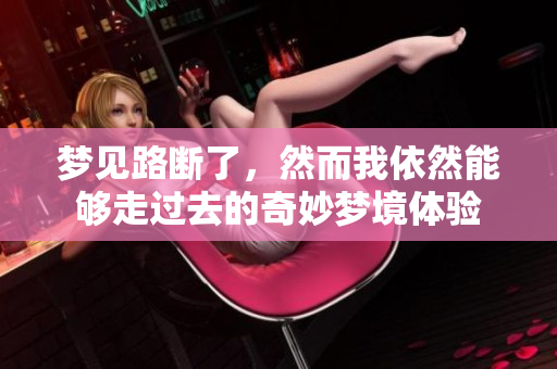 梦见路断了，然而我依然能够走过去的奇妙梦境体验