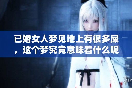 已婚女人梦见地上有很多屎，这个梦究竟意味着什么呢