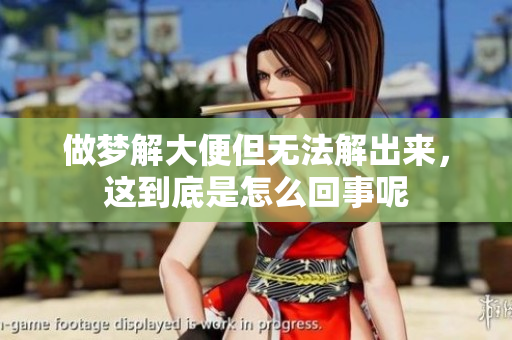 做梦解大便但无法解出来，这到底是怎么回事呢