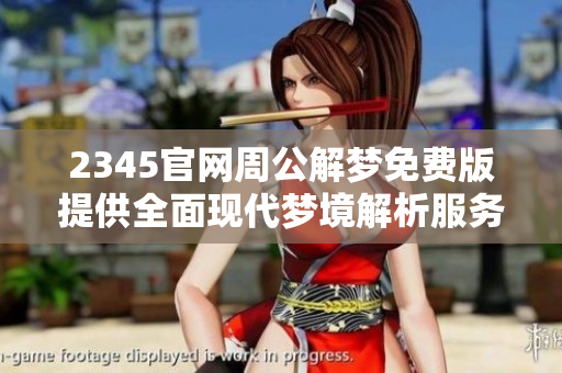2345官网周公解梦免费版提供全面现代梦境解析服务