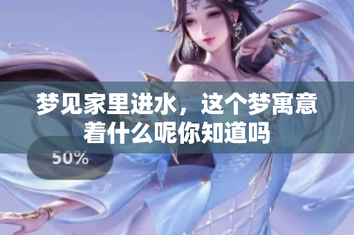 梦见家里进水，这个梦寓意着什么呢你知道吗