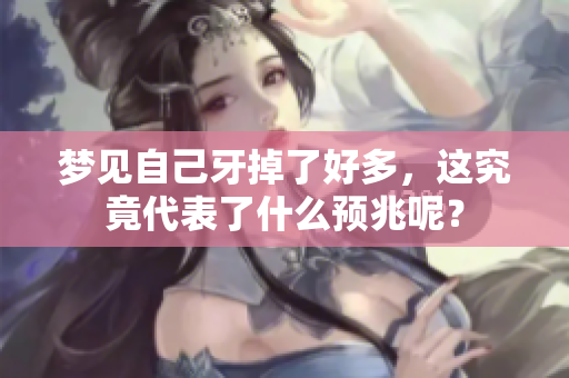 梦见自己牙掉了好多，这究竟代表了什么预兆呢？