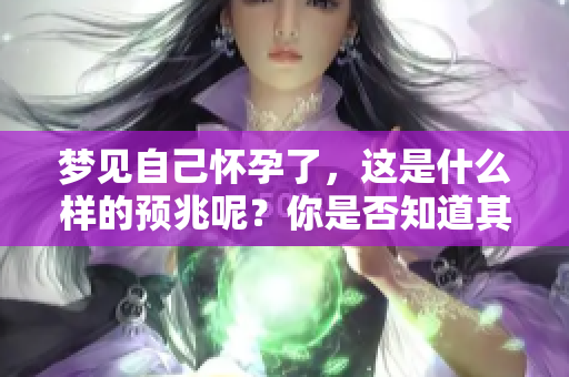 梦见自己怀孕了，这是什么样的预兆呢？你是否知道其背后的含义？