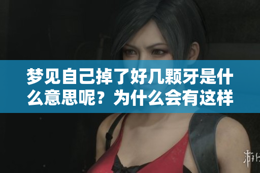 梦见自己掉了好几颗牙是什么意思呢？为什么会有这样的梦境呢？