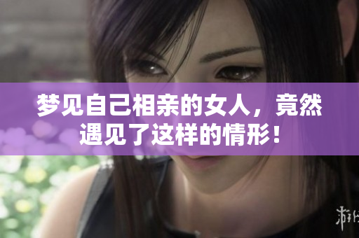 梦见自己相亲的女人，竟然遇见了这样的情形！