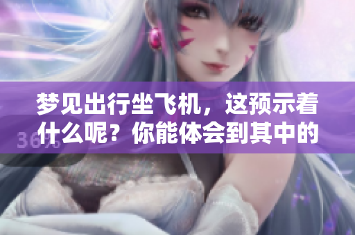 梦见出行坐飞机，这预示着什么呢？你能体会到其中的含义吗？