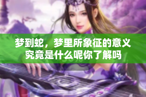 梦到蛇，梦里所象征的意义究竟是什么呢你了解吗