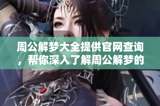 周公解梦大全提供官网查询，帮你深入了解周公解梦的奥秘与解析