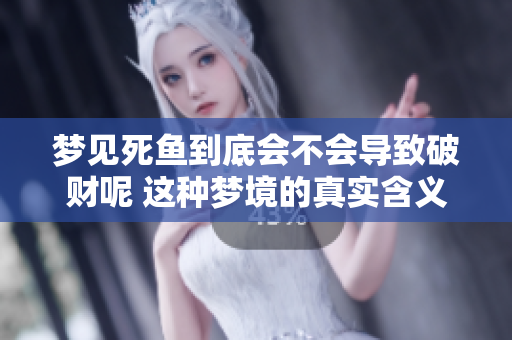 梦见死鱼到底会不会导致破财呢 这种梦境的真实含义是什么