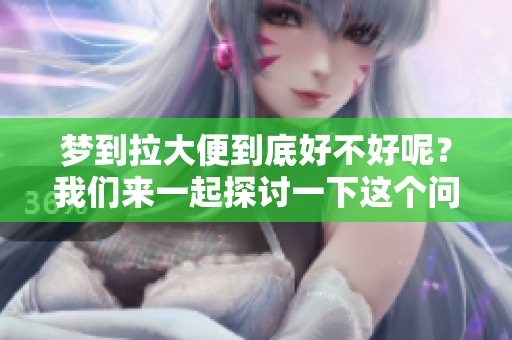 梦到拉大便到底好不好呢？我们来一起探讨一下这个问题。