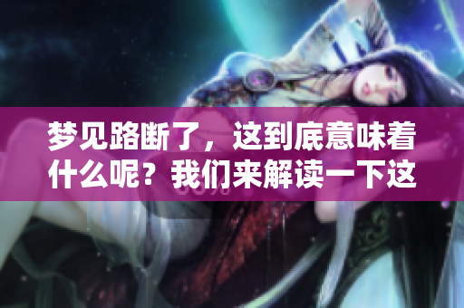 梦见路断了，这到底意味着什么呢？我们来解读一下这个梦的含义。