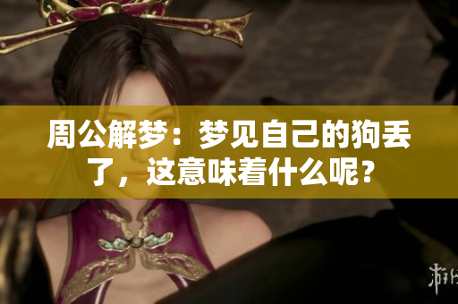 周公解梦：梦见自己的狗丢了，这意味着什么呢？