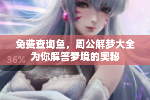 免费查询鱼，周公解梦大全为你解答梦境的奥秘