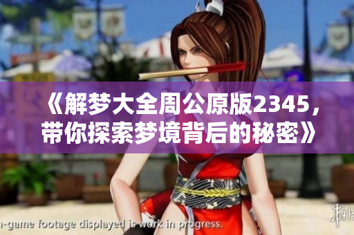 《解梦大全周公原版2345，带你探索梦境背后的秘密》