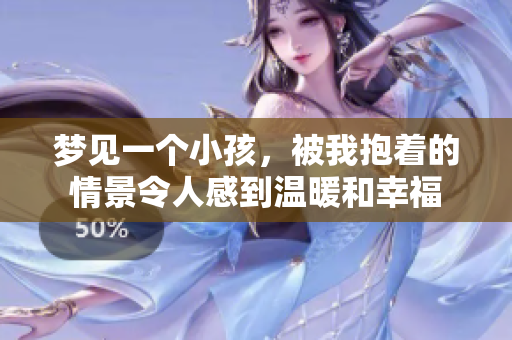 梦见一个小孩，被我抱着的情景令人感到温暖和幸福