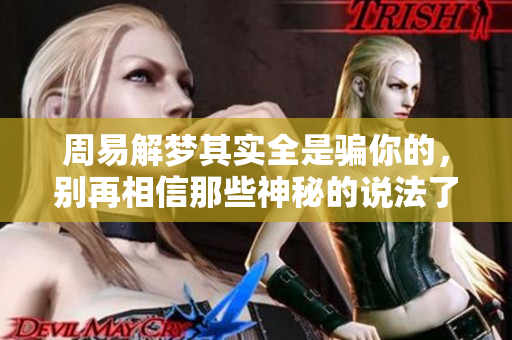 周易解梦其实全是骗你的，别再相信那些神秘的说法了