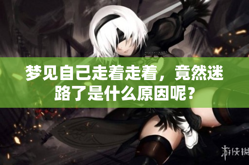梦见自己走着走着，竟然迷路了是什么原因呢？