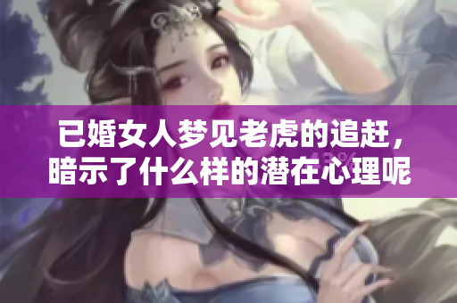 已婚女人梦见老虎的追赶，暗示了什么样的潜在心理呢
