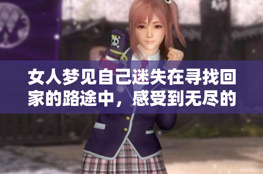 女人梦见自己迷失在寻找回家的路途中，感受到无尽的困惑与孤独。