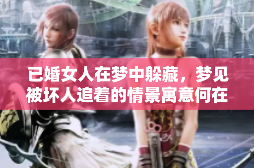 已婚女人在梦中躲藏，梦见被坏人追着的情景寓意何在