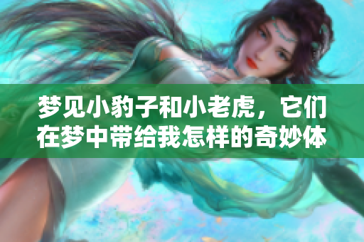 梦见小豹子和小老虎，它们在梦中带给我怎样的奇妙体验呢