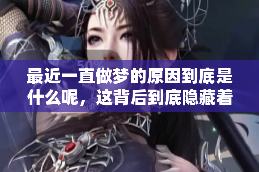 最近一直做梦的原因到底是什么呢，这背后到底隐藏着怎样的故事