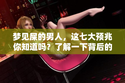 梦见屎的男人，这七大预兆你知道吗？了解一下背后的深意！