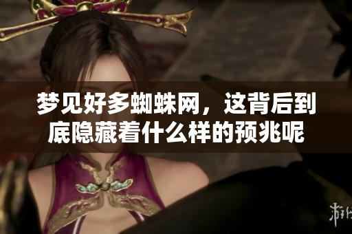 梦见好多蜘蛛网，这背后到底隐藏着什么样的预兆呢