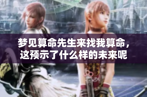 梦见算命先生来找我算命，这预示了什么样的未来呢