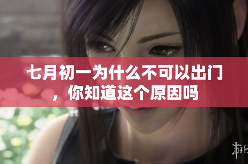 七月初一为什么不可以出门，你知道这个原因吗