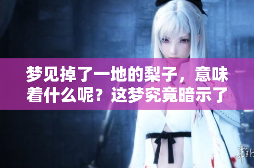 梦见掉了一地的梨子，意味着什么呢？这梦究竟暗示了哪些东西呢？