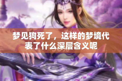 梦见狗死了，这样的梦境代表了什么深层含义呢