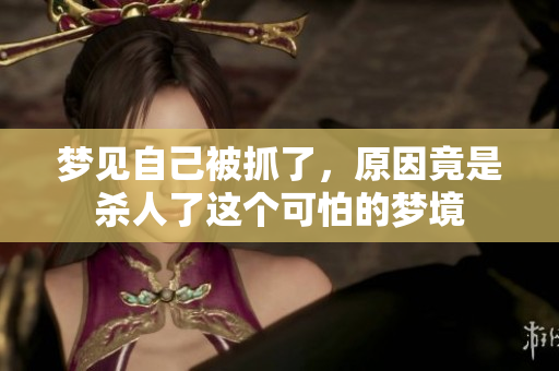 梦见自己被抓了，原因竟是杀人了这个可怕的梦境