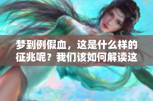 梦到例假血，这是什么样的征兆呢？我们该如何解读这个梦境的意义呢？