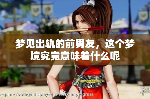 梦见出轨的前男友，这个梦境究竟意味着什么呢