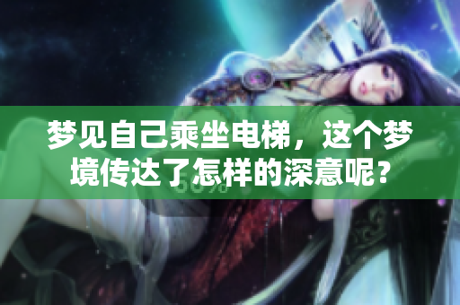 梦见自己乘坐电梯，这个梦境传达了怎样的深意呢？