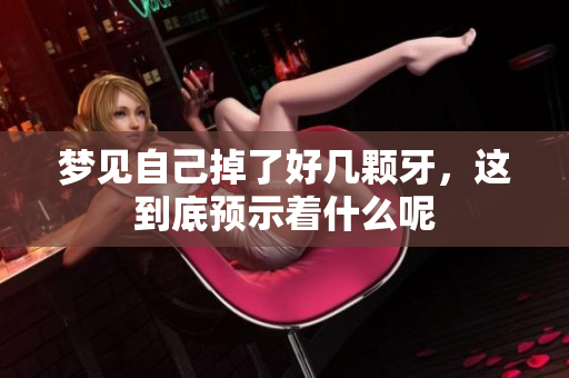 梦见自己掉了好几颗牙，这到底预示着什么呢
