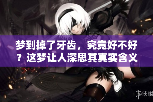 梦到掉了牙齿，究竟好不好？这梦让人深思其真实含义。