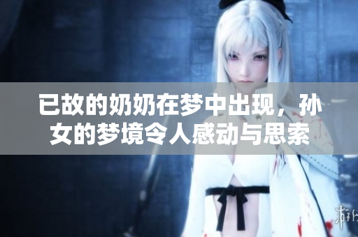 已故的奶奶在梦中出现，孙女的梦境令人感动与思索
