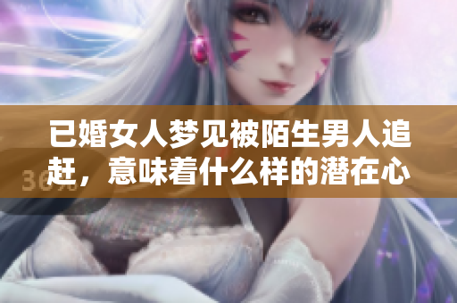 已婚女人梦见被陌生男人追赶，意味着什么样的潜在心理暗示呢