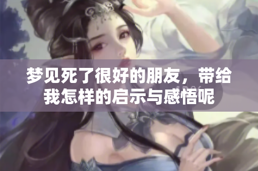 梦见死了很好的朋友，带给我怎样的启示与感悟呢