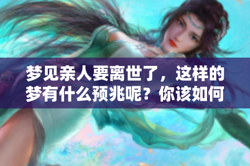 梦见亲人要离世了，这样的梦有什么预兆呢？你该如何解读呢？