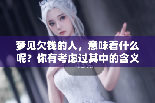 梦见欠钱的人，意味着什么呢？你有考虑过其中的含义吗？