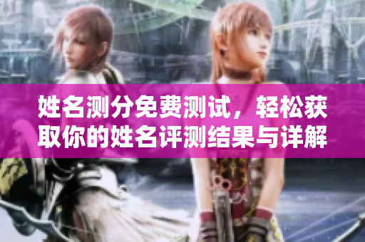 姓名测分免费测试，轻松获取你的姓名评测结果与详解分析