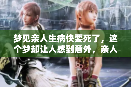 梦见亲人生病快要死了，这个梦却让人感到意外，亲人并没有去世。