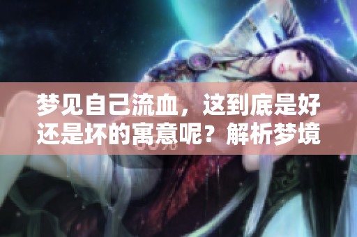 梦见自己流血，这到底是好还是坏的寓意呢？解析梦境带来的深层含义。